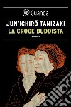 La croce buddista. E-book. Formato EPUB ebook di Jun'ichiro Tanizaki