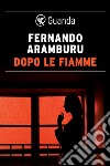 Dopo le fiamme. E-book. Formato PDF ebook di Fernando Aramburu