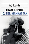 Io, lei, Manhattan. E-book. Formato PDF ebook di Adam Gopnik