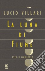 La luna di Fiume: 1919: il complotto. E-book. Formato EPUB ebook