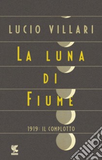 La luna di Fiume: 1919: il complotto. E-book. Formato PDF ebook di Lucio Villari