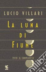 La luna di Fiume: 1919: il complotto. E-book. Formato PDF ebook