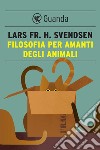 Filosofia per amanti degli animali. E-book. Formato EPUB ebook di Lars Fr. H. Svendsen