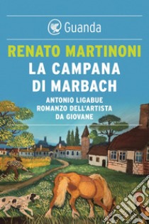 La campana di Marbach: Antonio Ligabue. Romanzo dell'artista da giovane. E-book. Formato EPUB ebook di Renato Martinoni