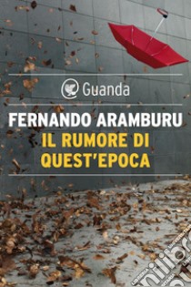 Il rumore di quest'epoca. E-book. Formato PDF ebook di Fernando Aramburu