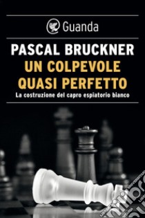 Un colpevole quasi perfetto: La costruzione del capro espiatorio bianco. E-book. Formato EPUB ebook di Pascal Bruckner