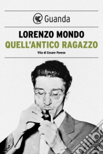 Quell'antico ragazzo: Vita di Cesare Pavese. E-book. Formato EPUB ebook di Lorenzo Mondo