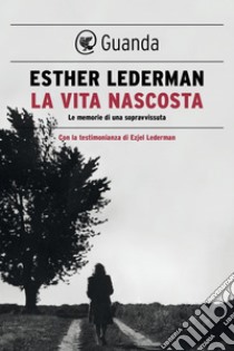 La vita nascosta: Le memorie di una sopravvissuta. E-book. Formato EPUB ebook di Esther Lederman