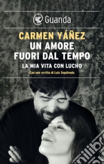 Un amore fuori dal tempo: La mia vita con Lucho. E-book. Formato EPUB ebook di Carmen Yáñez