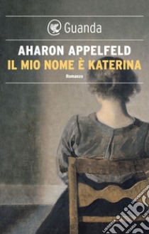 Il mio nome è Katerina. E-book. Formato EPUB ebook di Aharon Appelfeld