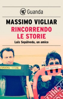 Rincorrendo le storie: Luis Sepúlveda, un amico. E-book. Formato EPUB ebook di Massimo Vigliar