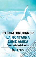 La montagna come amica: Piccolo trattato di elevazione. E-book. Formato EPUB ebook