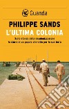 L'ultima colonia: Sullo sfondo della decolonizzazione la storia di un popolo che lotta per la sua terra. E-book. Formato EPUB ebook di Philippe Sands