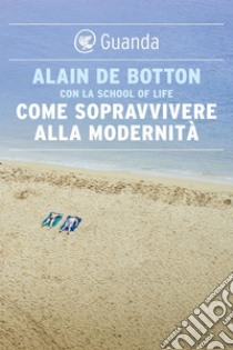 Come sopravvivere alla modernità. E-book. Formato EPUB ebook di Alain de Botton