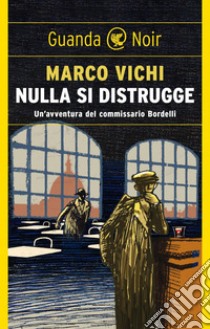 Nulla si distrugge: Un'avventura del commissario Bordelli. E-book. Formato EPUB ebook di Marco Vichi