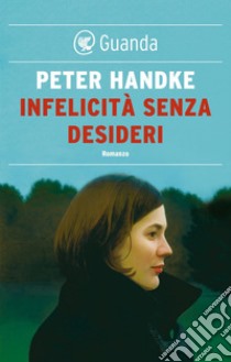 Infelicità senza desideri. E-book. Formato EPUB ebook di Peter Handke