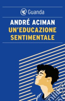 Un'educazione sentimentale. E-book. Formato EPUB ebook di André Aciman