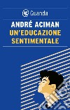 Un'educazione sentimentale. E-book. Formato EPUB ebook di André Aciman