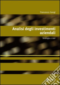 Analisi degli investimenti aziendali: Strategie e casi. E-book. Formato PDF ebook di Francesco Gangi