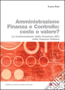 Amministrazione Finanza Controllo: costo o valore?: La trasformazione della funzione AFC nelle imprese italiane. E-book. Formato PDF ebook di Laura Zoni