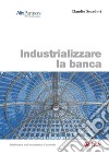 Industrializzare la banca. E-book. Formato PDF ebook di Claudio Scardovi