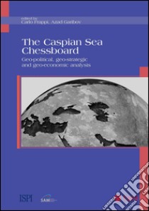 The Caspian Sea Chessboard: Geo-Political, Geo-Strategic And Geo-Economic Analysis. E-book. Formato PDF ebook di Carlo Frappi