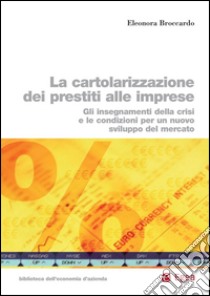 La cartolarizzazione dei prestiti alle imprese: Gli insegnamenti della crisi e le condizioni per un nuovo sviluppo del mercato. E-book. Formato PDF ebook di Eleonora Broccardo