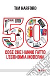 50 cose che hanno fatto l'economia moderna. E-book. Formato EPUB ebook