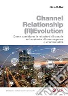 Channel Relationship (R)Evolution: Come cambiano le relazioni di canale nel contesto di convergenza e omnicanalità. E-book. Formato PDF ebook di Silvia Bellini