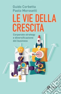 Le vie della crescita: Corporate strategy e diversificazione del business. E-book. Formato EPUB ebook di Guido Corbetta