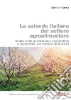 Le aziende italiane del settore agroalimentare: Analisi delle performance economiche e competitive nel periodo 2009-2016. E-book. Formato PDF ebook di Carmine Garzia