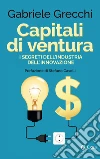Capitali di ventura: I segreti dell'industria dell'innovazione. E-book. Formato EPUB ebook di Gabriele Grecchi