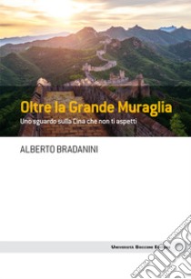 Oltre la Grande Muraglia: Uno sguardo sulla Cina che non ti aspetti. E-book. Formato EPUB ebook di Alberto Bradanini