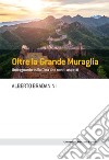 Oltre la Grande Muraglia: Uno sguardo sulla Cina che non ti aspetti. E-book. Formato EPUB ebook