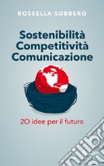 Sostenibilità Competitività Comunicazione: 20 idee per il futuro. E-book. Formato EPUB ebook