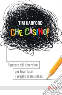 Che casino!: Il potere del disordine per tirar fuori il meglio di noi stessi. E-book. Formato EPUB ebook di Tim Harford