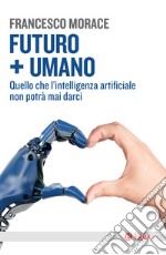 Futuro + Umano: Quello che l'intelligenza artificiale non potrà mai darci. E-book. Formato EPUB