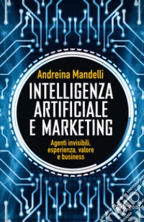 Intelligenza artificiale e marketing: Agenti invisibili, esperienza, valore e business. E-book. Formato EPUB ebook di Andreina Mandelli