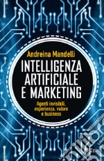 Intelligenza artificiale e marketing: Agenti invisibili, esperienza, valore e business. E-book. Formato EPUB