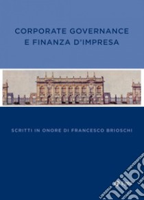 Corporate governance e finanza d'impresa: Scritti in onore di Francesco Brioschi. E-book. Formato PDF ebook di AA.VV.