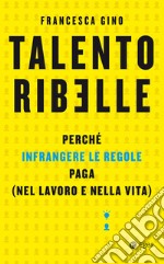 Talento ribelle: Perché infrangere le regole paga (nel lavoro e nella vita). E-book. Formato EPUB ebook