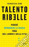 Talento ribelle: Perché infrangere le regole paga (nel lavoro e nella vita). E-book. Formato EPUB ebook