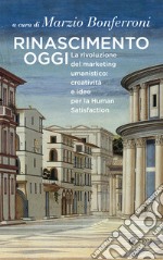 Rinascimento oggi: La rivoluzione del marketing umanistico: creatività e idee per la human satisfaction. E-book. Formato EPUB ebook