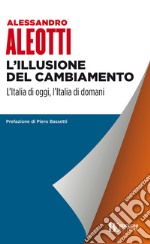 L'illusione del cambiamento: L'Italia di oggi, l'Italia di domani. E-book. Formato EPUB ebook