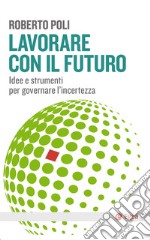 Lavorare con il futuro: Idee e strumenti per governare l’incertezza. E-book. Formato EPUB ebook