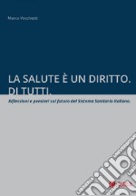 La salute è un diritto. Di tutti.: Riflessioni e pensieri sul futuro del sistema sanitario nazionale. E-book. Formato PDF