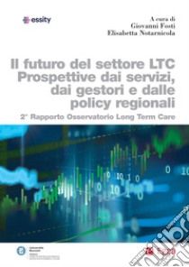 Il futuro del settore LTC. Prospettive dai servizi, dai gestori e dalle policy regionali: Secondo rapporto osservatorio Long Term Care. E-book. Formato PDF ebook di Giovanni Fosti