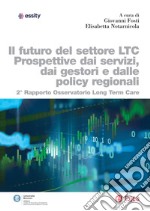 Il futuro del settore LTC. Prospettive dai servizi, dai gestori e dalle policy regionali: Secondo rapporto osservatorio Long Term Care. E-book. Formato PDF