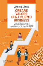 Creare valore per i clienti business: Le nuove dinamiche competitive nei mercati B2B. E-book. Formato EPUB ebook