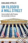 Un filosofo a Wall Street: Speculazioni sulla finanza da Aristotele ai bitcoin. E-book. Formato EPUB ebook di Emiliano Ippoliti